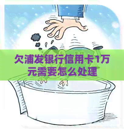 欠浦发银行信用卡1万元需要怎么处理