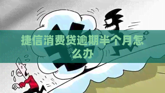 捷信消费贷逾期半个月怎么办