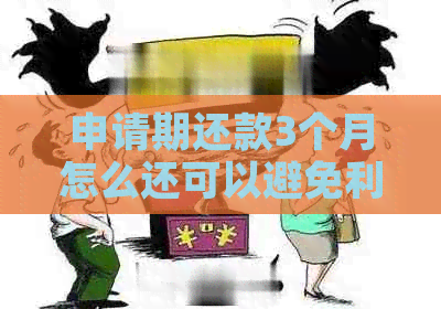 申请期还款3个月怎么还可以避免利息罚款