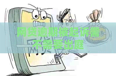 网贷逾期被起诉需不需要出庭