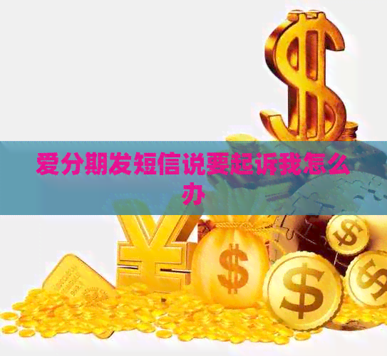 爱分期发短信说要起诉我怎么办