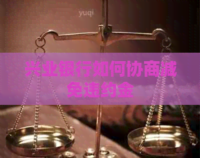 兴业银行如何协商减免违约金