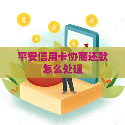 平安信用卡协商还款怎么处理