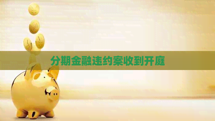 分期金融违约案收到开庭