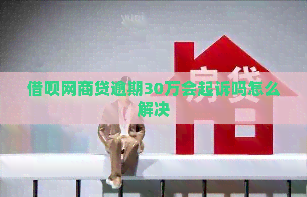网贷网贷逾期30万会起诉吗怎么解决