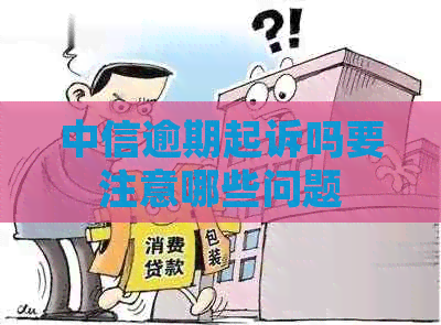 中信逾期起诉吗要注意哪些问题