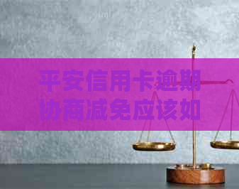 平安信用卡逾期协商减免应该如何进行