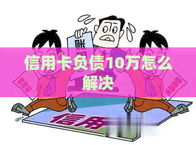 信用卡负债10万怎么解决