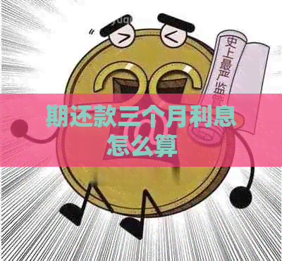 期还款三个月利息怎么算
