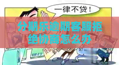 逾期客服拒绝协商怎么办