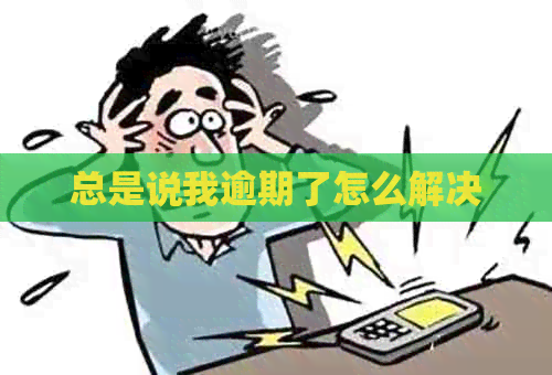 总是说我逾期了怎么解决