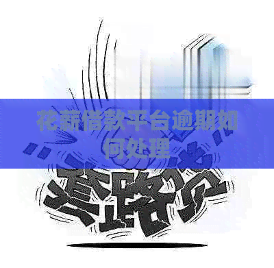 花薪借款平台逾期如何处理