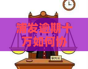 浦发逾期十万如何协商还款更加合理