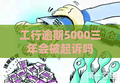 工行逾期5000三年会被起诉吗