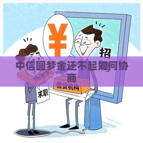 中信圆梦金还不起如何协商