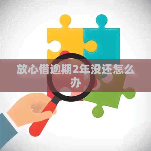 放心借逾期2年没还怎么办