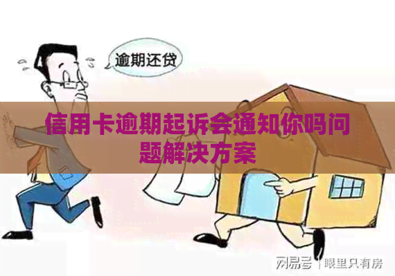 信用卡逾期起诉会通知你吗问题解决方案