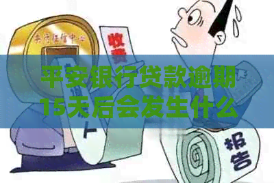 平安银行贷款逾期15天后会发生什么