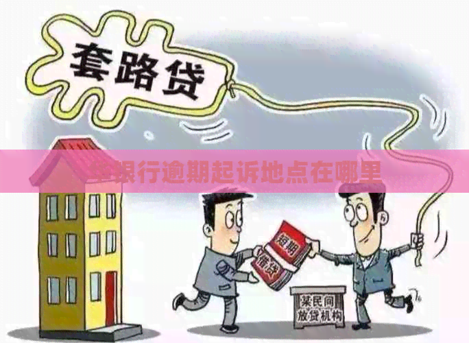 华银行逾期起诉地点在哪里