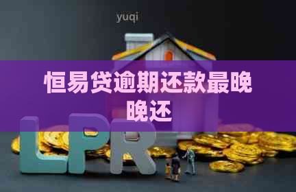 恒易贷逾期还款最晚晚还