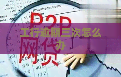 工行逾期三次怎么办