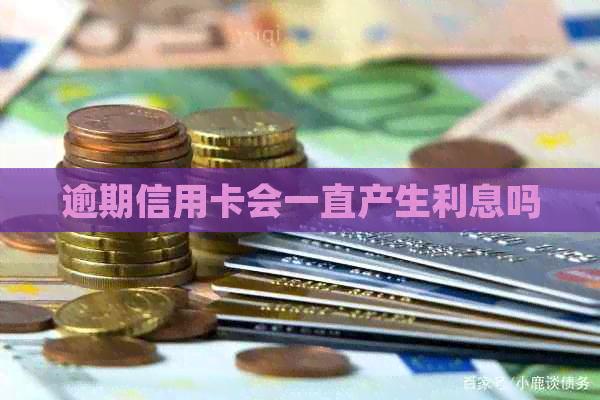 逾期信用卡会一直产生利息吗