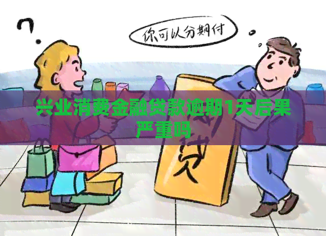 兴业消费金融贷款逾期1天后果严重吗