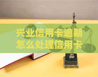 兴业信用卡逾期怎么处理信用卡账单