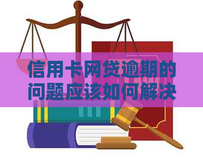 信用卡网贷逾期的问题应该如何解决