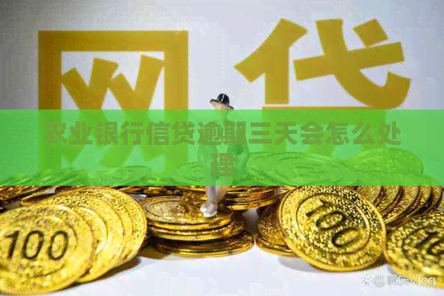 农业银行信贷逾期三天会怎么处理