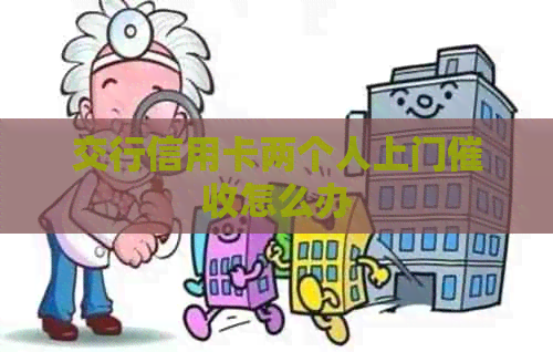 交行信用卡两个人上门怎么办