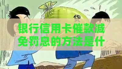 银行信用卡催款减免罚息的方法是什么