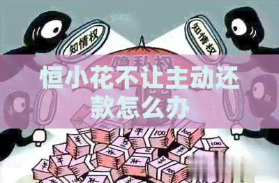 恒小花不让主动还款怎么办