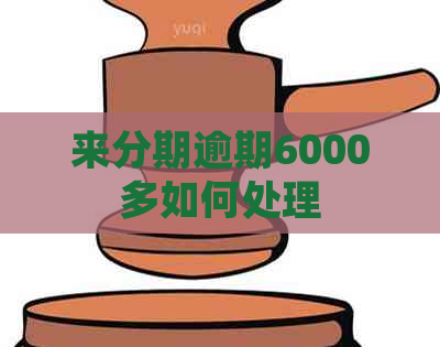来分期逾期6000多如何处理