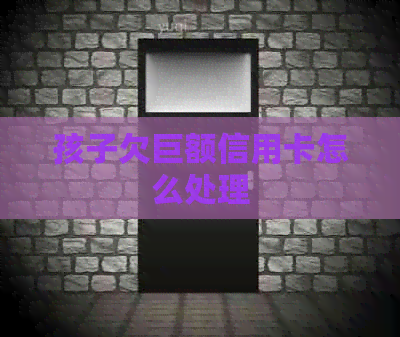 孩子欠巨额信用卡怎么处理