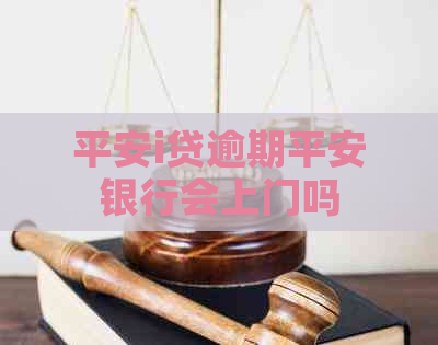 平安i贷逾期平安银行会上门吗