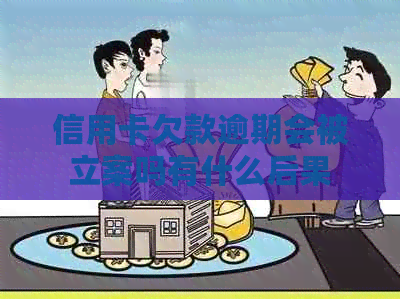 信用卡欠款逾期会被立案吗有什么后果