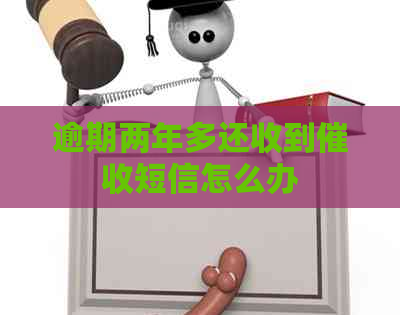 逾期两年多还收到短信怎么办