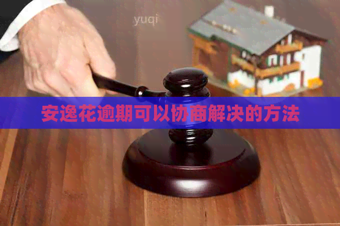 安逸花逾期可以协商解决的方法
