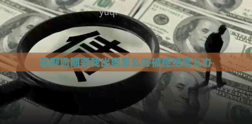 花呗逾期要我出庭怎么办被拒绝怎么办