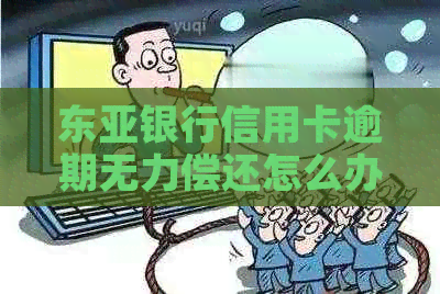 东亚银行信用卡逾期无力偿还怎么办