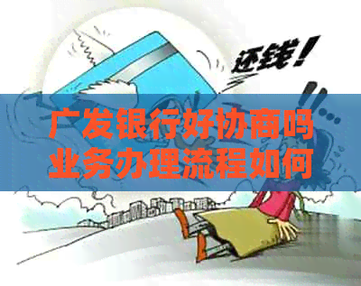广发银行好协商吗业务办理流程如何