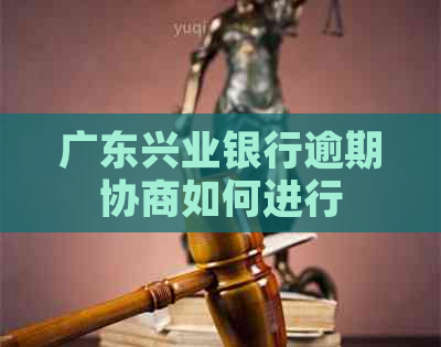 广东兴业银行逾期协商如何进行