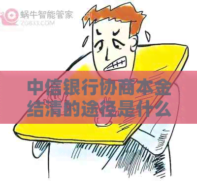 中信银行协商本金结清的途径是什么