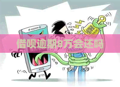 借呗逾期8万会还吗
