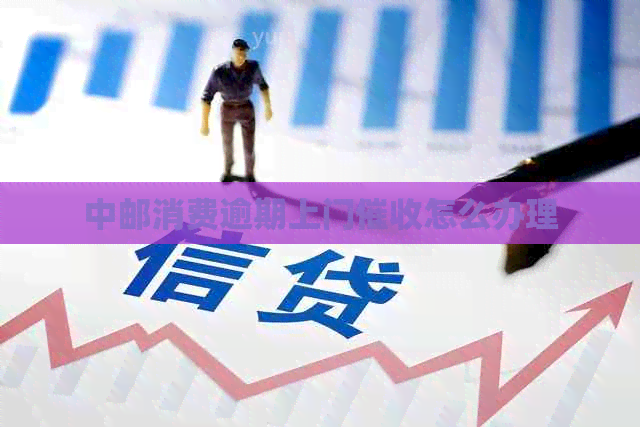 中邮消费逾期上门怎么办理