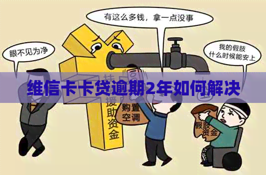 维信卡卡贷逾期2年如何解决