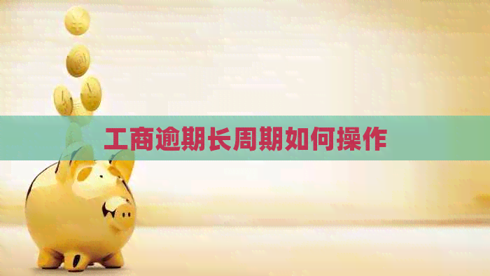 工商逾期长周期如何操作