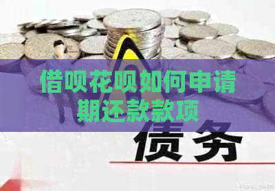 借呗花呗如何申请期还款款项