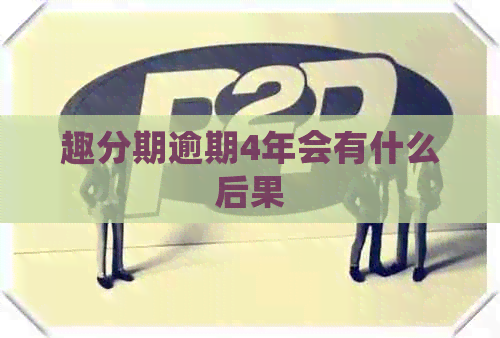 趣分期逾期4年会有什么后果